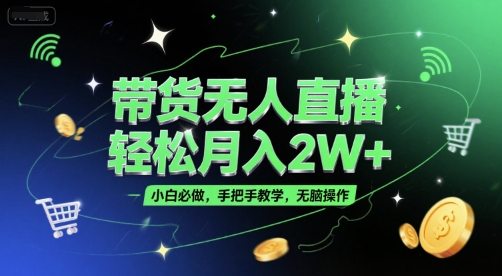 带货无人直播，轻松月入2W+，小白必做，手把手教学，无脑操作(附学习资料)-知一资源网