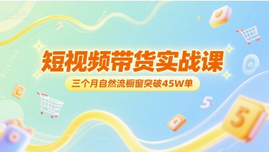 短视频带货实战课，三个月自然流橱窗突破45W单-知一资源网