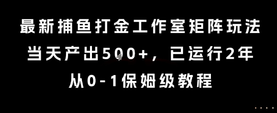 最新捕鱼打金工作室矩阵玩法，当天产出5张+，已运行2年，从0-1保姆级教程【揭秘】-知一资源网