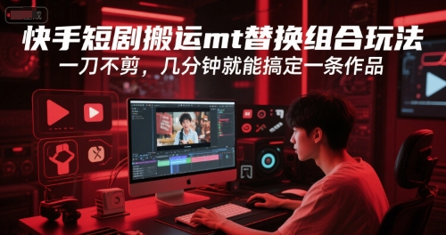 快手短剧搬运mt替换组合玩法，一刀不剪，几分钟就能搞定一条作品-知一资源网