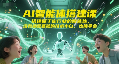 AI智能体搭建课，搭建属于你行业的智能体，没有编程基础的技术小白，也能学会-知一资源网
