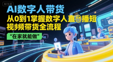 AI数字人带货，从0到1掌握数字人直播短视频带货全流程，在家就能做-知一资源网
