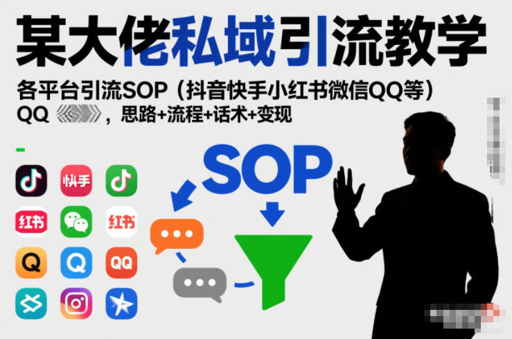某大佬私域引流教学，各平台引流SOP（抖音快手小红书微信QQ等），思路+流程+话术+变现-知一资源网