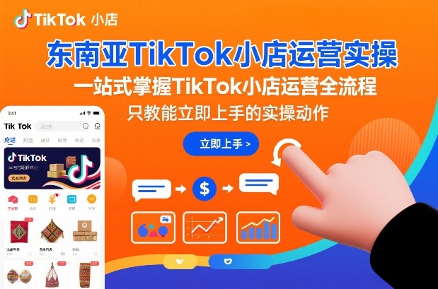 东南亚TikTok小店运营实操，一站式掌握TikTok小店运营全流程，只教能立即上手的实操动作-知一资源网