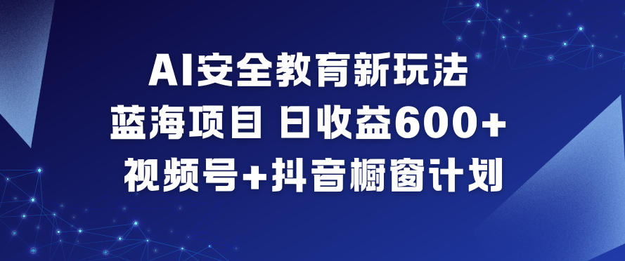 AI安全教育新玩法，蓝海项目，日收益6张+，视频号+抖音橱窗计划-知一资源网