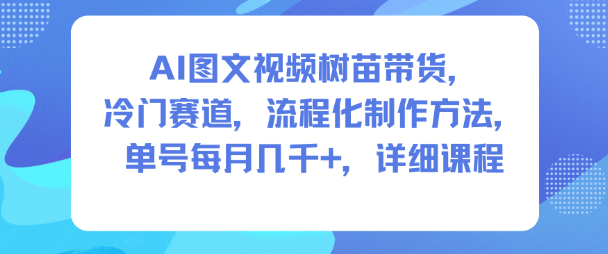 AI图文视频树苗带货，冷门赛道，流程化制作方法，单号每月几K，详细课程-知一资源网