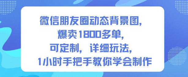 微信朋友圈动态背景图，爆卖1800多单，可定制，详细的玩法，1小时手把手教你学会制作【第一期】-知一资源网