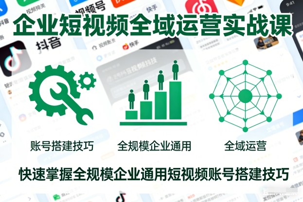 企业短视频全域运营实战课，快速掌握全规模企业通用短视频账号搭建技巧-知一资源网