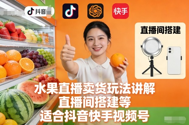 水果直播卖货玩法讲解、直播间搭建等，适合抖音快手视频号-知一资源网