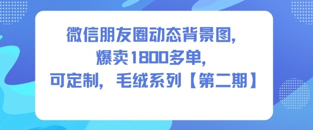 微信朋友圈动态背景图，爆卖1800多单，可定制，毛绒系列【第二期】-知一资源网