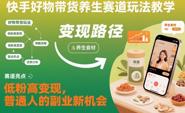 快手好物带货养生赛道玩法教学，低粉高变现，普通人的副业新机会-知一资源网