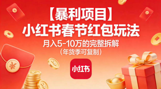 【暴利项目】小红书春节红包玩法月入5W的完整拆解（年货季可复制）-知一资源网