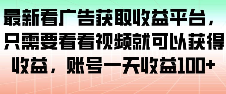 最新看广告获取收益平台，只需要看看视频就可以获得收益，账号一天收益100+-知一资源网