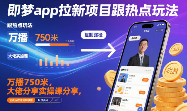即梦app拉新项目跟热点玩法，万播750米，大佬分享实操课分享，全流程教你复制收益-知一资源网