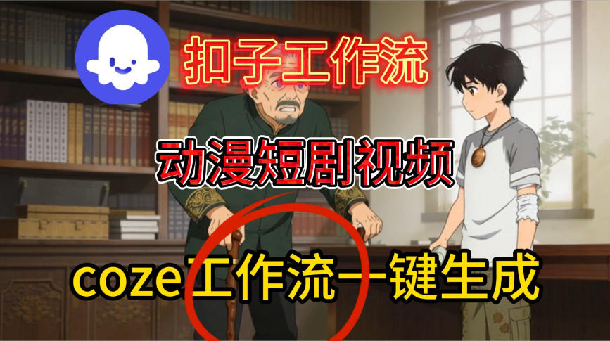 Coze扣子智能体工作流一键生成动漫短剧视频，保姆级搭建教学-知一资源网