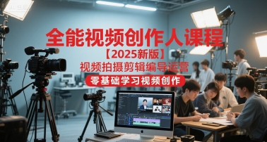 全能视频创作人课程【2025新版】视频拍摄剪辑编导运营，零基础学习视频创作（更新）-知一资源网