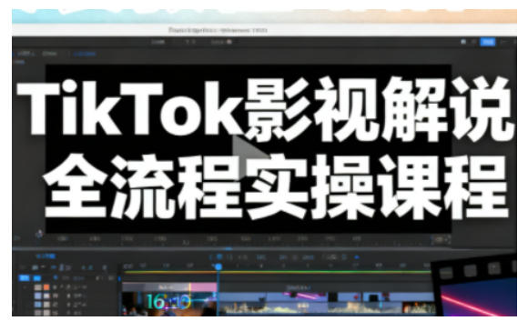 TikTok影视解说全流程实操，手把手教你打造TK爆款解说视频-知一资源网