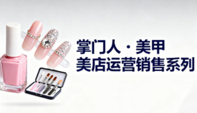 美甲店运营销售系列，助力美甲店老板及从业者提升运营、销售与管理能力-知一资源网