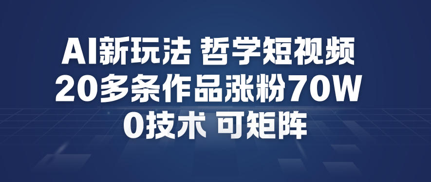 AI新玩法哲学短视频制作教学，20多条作品涨粉70W，0成本赛道，可矩阵-知一资源网