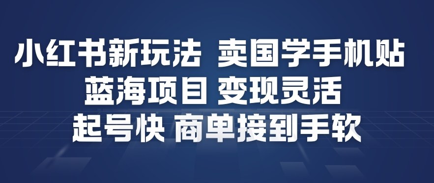 小红书新玩法，卖国学手机贴，蓝海项目，变现灵活，起号快，商单接到手软-知一资源网