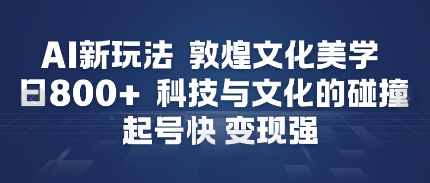 AI新玩法，敦煌文化美学，科技与文化的碰撞，起号快变现强-知一资源网