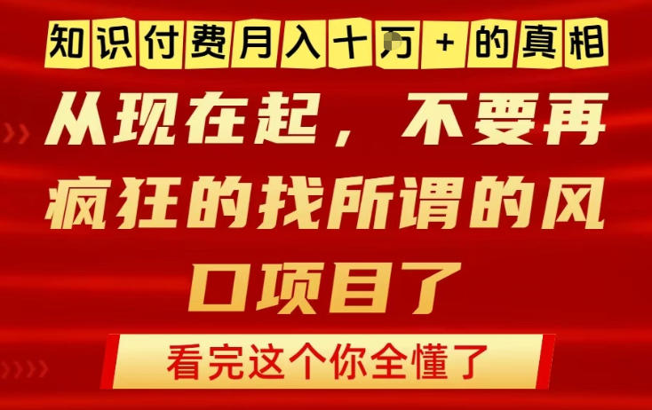 知识付费月入10个W的真相，做网创项目这一个就够了，不要再疯狂的找所谓的风口项目【揭秘】-知一资源网