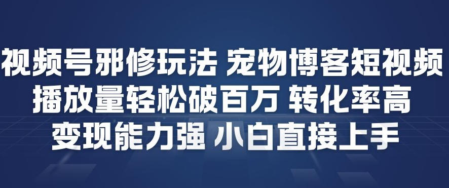 视频号邪修玩法宠物博客短视频，播放量轻松破百万，转化率高，变现能力强，小白直接上手-知一资源网