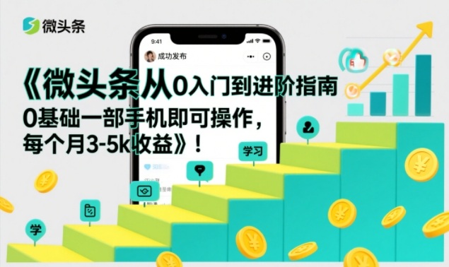微头条从0入门到进阶指南，0基础一部手机即可操作，每个月3-5k收益-知一资源网