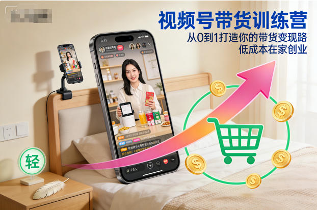 视频号带货训练营，从0到1打造你的带货变现路，低成本在家创业-知一资源网