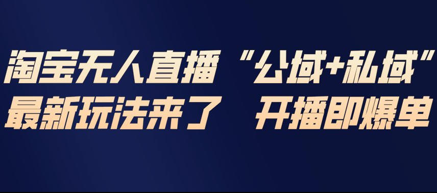 淘宝无人直播完整教程，公试+私域，最新玩法来了，开播即爆单-知一资源网