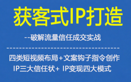 获客型IP打造，破解流量信任成，四类短视频布局+文案钩子指令创作IP三大信任状+IP变现四大模式-知一资源网