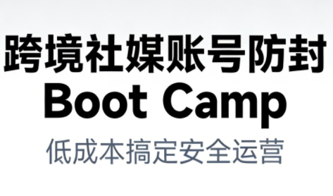 跨境社媒账号防封Boot Camp，低成本搞定社媒账号安全与长期运营-知一资源网