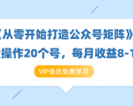 《从零开始打造公众号矩阵》批量操作20个号,每月收益大概8-12W(44节课)-知一资源网