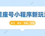 星座号小程序新玩法：起号、素材、剪辑，如何变现（附素材）-知一资源网