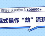 团队内部课程,流氓式操作“劫”流玩法,疯狂引流实现年入100000+-知一资源网