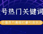 公众号热门关键词截留精准引流实战课程,价值百万高级拦截引流玩法!-知一资源网