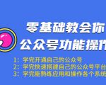 零基础教会你公众号功能操作、平台搭建、图文编辑、菜单设置等(18节课)-知一资源网