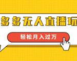 进阶战术课:拼多多无人直播玩法,实战操作,轻松月入过万(无水印)-知一资源网