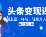 头条变现课：每天10分钟，像发朋友圈一样玩头条，轻松月入过万！-知一资源网