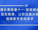 增长黑客董十一·短视频底层实操课,从短视频新手变成高手-知一资源网