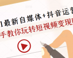 2021最新自媒体+抖音运营课，手把手教你玩转短视频变现赚钱-知一资源网