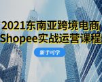 2021东南亚跨境电商Shopee实战运营课程，0基础、0经验、0投资的副业项目-知一资源网