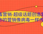 病毒营销-超级话题创造营,让你的营销像病毒一样传播-知一资源网