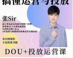 张sir的dou+投放运营课:搞懂运营与投放,全面提升账号的流量运营效率-知一资源网