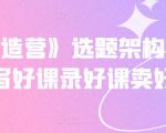 《抖课创造营》选题架构内容包装,写好课录好课卖好课-知一资源网