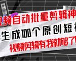 【原创神器】短视频全自动一键剪辑视频，一秒生成100个原创视频(软件+视频+免费卡密)-知一资源网