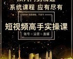 短视频高手实操课：账号+运营+直播，从入门到精通，系统课程，应有尽有-知一资源网