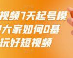 2022短视频7天起号模式,教大家如何0基础,玩好短视频-知一资源网