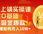 视频上镜实操课:带你0基础演出吸金爆款,赚钱主播如何月入10W+-知一资源网