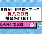老古董说项目:全网首发!我挖掘出了一个月入20万的抖音冷门项目(付费文章)-知一资源网